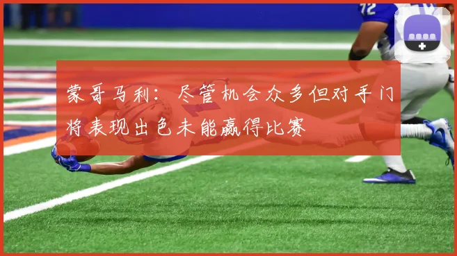蒙哥马利：尽管机会众多但对手门将表现出色未能赢得比赛